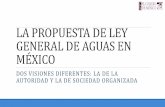 LA PROPUESTA DE LEY GENERAL DE AGUAS EN MÉXICO · México tiene un marco jurídico consolidado (art. 27 constitucional) … pero con problemas de implementación Ley sobre Aprovechamiento