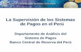 La Supervisión de los Sistemas de Pagos en el Perú · La Supervisión de los Sistemas de Pagos en el Perú ... en una economía moderna. • Procesan montos elevados de fondos: