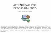 APRENDIZAJE POR DESCUBRIMIENTO · APRENDIZAJE POR DESCUBRIMIENTO Jerome Bruner Los niños pequeños preguntan, observan, imitan, experimentan…su entorno les …