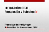 Presentación de PowerPoint · LITIGACIÓN ORAL Persuasión y Psicología Francisco Ferrer Arroyo Universidad de Buenos Aires (UBA)