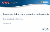 Evolución del sector energético en Colombia - CREG sector... · Evolución del sector energético en Colombia Germán Castro Ferreira Junio de 2016