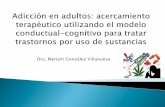 Dra. Myriam González Villanueva - Documentosiniciativacomunitaria.weebly.com/uploads/2/5/6/2/2562722/adiccion... · adicciones desde la perspectiva del modelo cognitivo conductual.