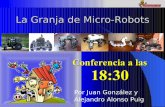 La Granja de Micro-Robots - iearobotics.com · La Granja de Micro-Robots Por Juan González y Alejandro Alonso Puig Conferencia a las 18:30