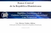 Banco Central de la República Dominicana Central de la República Dominicana República Dominicana en el Contexto Latinoamericano e Internacional y sus Perspectivas Lic. Héctor Valdez