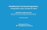 Planificación Territorial Argentina · Integración plan-proyecto-obra FERNANDO ALVAREZ DE CELIS Secretario de Planificación Territorial y Coordinación de Obra Pública del Ministerio