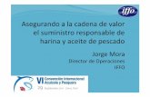 Asegurando a la cadena de valor el suministro responsable ... Internacional 2011 Lima_0.pdf · el suministro responsable de harina y aceite de pescado Jorge Mora Director de Operaciones