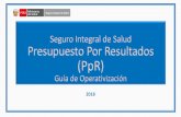 Seguro Integral de Salud Presupuesto Por Resultados (PpR) · PDF file

Seguro Integral de Salud Presupuesto Por Resultados (PpR) Guía de Operativización 2018