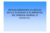 PECULIARIDADES CLINICAS DE LA ALERGIA A ALIMENTOS …scaic.es/docus/peculiaridadesclinicas.pdf · PECULIARIDADES CLINICAS DE LA ALERGIA A ALIMENTOS DE ORIGEN ANIMAL O VEGETAL. Peculiaridades