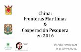 China: Fronteras Marítimas Cooperación PesqueraChina: Fronteras Marítimas & Cooperación Pesquera en 2016 Dr. Pablo Ferrara LL.M. 15 de febrero de 2017