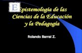 EPISTEMOLOGÍA DE LAS CIENCIAS DE LA EDUCACIÓN · Por qué la epistemología La epistemología es una reflexión de la (s) ciencia (s) en el desarrollo histórico y cultural de la
