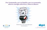 Por Guatemala, por tu familia, por tu economía, …a...Por Guatemala, por tu familia, por tu economía, ahorra energía eléctrica y ahorra dinero Utilicemos solo la energía que