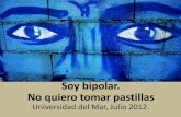 Soy bipolar. No quiero tomar pastillas · Soy bipolar. No quiero tomar pastillas Universidad del Mar, Julio 2012.