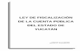 LEY DE FISCALIZACIÓN DE LA CUENTA PÚBLICA DEL ESTADO DE … · 2017-03-07 · de la Cuenta Pública del Estado de Yucatán, se acata el mandato constitucional referido, al establecer
