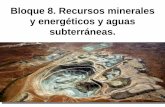 Bloque 8. Recursos minerales y energéticos y aguas subterráneas. · 2019-03-28 · • Los recursos naturales que proporciona el medio ambiente se clasifican en 3 tipos diferentes: