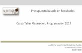 Presupuesto basado en Resultados Curso Taller Planeación, … · 2020-01-27 · Curso Taller Planeación, Programación 2017 Auditoría Superior del Estado de Puebla H. CONGRESO