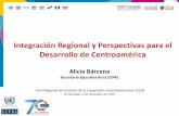 Integración Regional y Perspectivas para el Desarrollo de ... Integración Regional y Perspectivas para el Desarrollo de Centroamérica Alicia Bárcena, Secretaria Ejecutiva de la