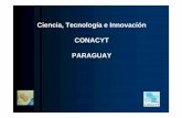 Ciencia, Tecnología e Innovación CONACYT PARAGUAY · 2012-10-12 · • En Paraguay, el CONACYT es el órgano rector del Sistema Nacional de Ciencia, Tecnología e Innovación.