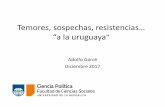 Temores, sospechas, resistencias… ^a la uruguaya...Temores, sospechas, resistencias… ^a la uruguaya Adolfo Garcé Diciembre 2017 Argumento •Uruguay no está ajeno a las tendencias