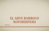 EL ARTE BARROCO NOVOHISPANOhistoriadoramiryam.yolasite.com/resources/EL ARTE... · en Nueva España, la cual se expresó con magnificencia y naturalidad: El Barroco. •En el mundo