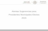 Atentas Sugerencias para Presidentes Municipales Electos 2015 - …€¦ · operación de cada programa. Importante contar con una persona especializada en la elaboración de proyectos
