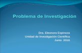 Dra. Eleonora Espinoza Unidad de Investigación Científica ... · EL PROBLEMA ? Es el fundamento para el desarrollo de una propuesta de investigación. Permite clarificar el tema
