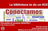 La biblioteca te da un #10 · La biblioteca te da un #10 Formación de usuarios 2016/2017 6 de octubre de 2016 Mar Sanz Luengo Carmen Muñoz Serrano Biblioteca de la Facultad de Veterinaria