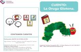 CUENTO: La Oruga Glotona. · 2020-04-16 · • Creación de un contexto que favorezca la motivación y la participación del niño/a en la lectura. • Estimular el desarrollo de