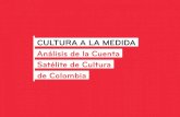 CULTURA A LA MEDIDA Análisis de la Cuenta Satélite de Cultura · CULTURA A LA MEDIDA Análisis de la Cuenta Satélite de Cultura de Colombia Cultura a la medida. Análisis de la