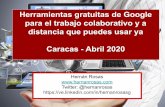Herramientas gratuitas de Google para el trabajo …...Herramientas gratuitas de Google para el trabajo colaborativo y a distancia que puedes usar ya Caracas - Abril 2020 Hernán Rosas