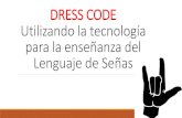 DRESS CODE Utilizando la tecnología para la enseñanza del ......Reconocer las necesidades de la Comunidad Sorda. Conocer el abecedario y palabras básicas en Lenguaje de Señas.