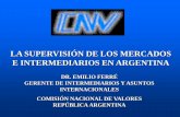 LA SUPERVISIÓN DE LOS MERCADOS E INTERMEDIARIOS EN … · casas y agencias de cambio los intermediarios financieros en argentina •se rigen por leyes nacionales (ley 21.526) •autorizadas