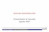 BUS DE INTEGRACIÓN Presentación al mercado Agosto 2007...Proyecto Bus de Integración – Camino hacia la Excelencia Operacional Evolución de la arquitectura • Altamente escalable