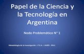 Papel de la Ciencia y la Tecnología en Argentina · Papel de la Ciencia y la Tecnología en Argentina Nodo Problemático N° 1 Metodología de la Investigación –F.C.A. –UNER
