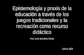 Epistemología y praxis de la educación a través de los ... · Actividad fìsica -juego y recreaciòn- Educación . Ortega & Gallegos (2016) señalan, los juegos tradicionales,