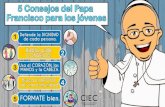 5 consejos del papa a los jovenes - CIECciec.edu.co/.../uploads/2018/11/5-consejos-del-papa-a-los-jovenes.pdf · 5 Consejos del Papa Francisco para los jóvenes Usa el CORAZÓN, las