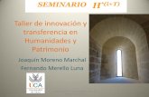 Taller de innovación y transferencia en Humanidades y ... · Taller de innovación y transferencia en Humanidades y Patrimonio Joaquín Moreno Marchal Fernando Merello Luna SEMINARIO