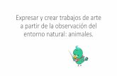 Presentación de PowerPoint...Expresar y crear trabajos de arte a partir de la observación del entorno natural: animales.