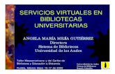 SERVICIOS VIRTUALES EN BIBLIOTECAS UNIVERSITARIAS · SERVICIOS VIRTUALES EN BIBLIOTECAS UNIVERSITARIAS ANGELA MARÍA MEJÍA GUTIÉRREZ Directora Sistema de Bibliotecas Universidad