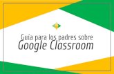 Guía para los padres sobre Google Classroom Parents Guide to Googl… · Piense en Google Classroom (GC) como un enlace digital de aprendizaje para su hijo. Los maestros usan CG