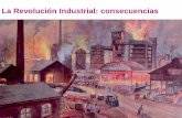 La Revolución Industrial: consecuencias · 2019. 8. 21. · La Revolución Industrial provocó la aparición de un nuevo grupo social: El proletariado Obreros de la moderna industria