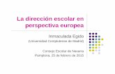 La dirección escolar en perspectiva europea · perspectiva europea Inmaculada Egido (Universidad Complutense de Madrid) Consejo Escolar de Navarra Pamplona, 25 de febrero de 2015.