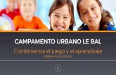 CAMPAMENTO URBANO LE BALcampamentolebal.com/wp-content/uploads/2017/04/... · 2017. 4. 10. · campamentos urbanos. “Aloquelosadultos llamamosjugar, losniñoslellaman aprender”