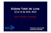 Eclipse Total de Luna - Fundación CIENTEC · 2015. 8. 25. · Eclipse Total de Luna ! del 14-15 de abril 2014! (Lunes a martes de Semana Santa)!! Duración de fases principales:!