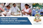 EQUIDAD DE GENERO Y SEGURO SOCIAL EN GUATEMALAEQUIDAD DE GENERO Y SEGURO SOCIAL EN GUATEMALA Presentación para OISS (17 /9/18). Montevideo, UY. Guatemala • 15.4 millones de personas