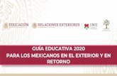 GUÍA EDUCATIVA 2020 PARA LOS MEXICANOS EN EL EXTERIOR Y …€¦ · Relaciones Exteriores (SRE) y la Secretaría de Educación Pública (SEP), a través del Instituto de los Mexicanos