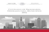 Catálogo de Programas Federales para Municipios 2016 · El presente documento contiene las distintas fichas técnicas de los programas que las Secretarías y Dependencias Federales