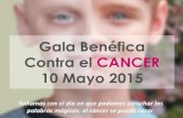 Gala Benéfica Contra el CANCER 10 Mayo 2015...Contra el CANCER 10 Mayo 2015 Soñamos con el día en que podamos escuchar las palabras mágicas: el cáncer se puede curar. I Encuentro