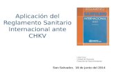 New Aplicación del Reglamento Sanitario Internacional ante CHKV · 2015. 7. 14. · Reglamento Sanitario Internacional ante CHKV San Salvador, 18 de junio del 2014 Lilian Cruz Unidad
