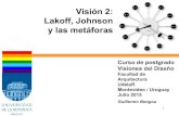 Visión 2: Lakoff, Johnson y las metáforas1 Visión 2: Lakoff, Johnson y las metáforas Curso de postgrado Visiones del Diseño Facultad de Arquitectura UdelaR Montevideo / Uruguay