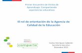 El rol de orientación de la Agencia de Calidad de la Educaciónarchivos.agenciaeducacion.cl/Presentacion_CarlosHenriquez.pdf · – La ampliación de la mirada de calidad educativa